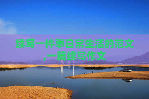 续写一件事日常生活的范文,一篇续写作文