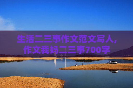 生活二三事作文范文写人,作文我妈二三事700字