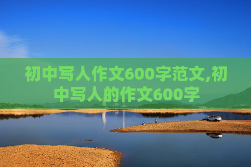 初中写人作文600字范文,初中写人的作文600字