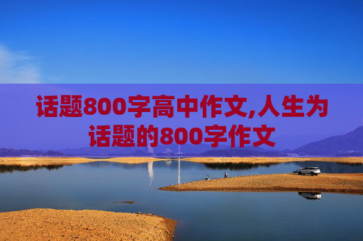 话题800字高中作文,人生为话题的800字作文