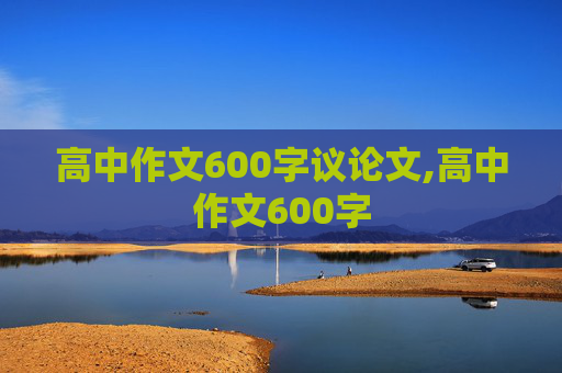 高中作文600字议论文,高中作文600字