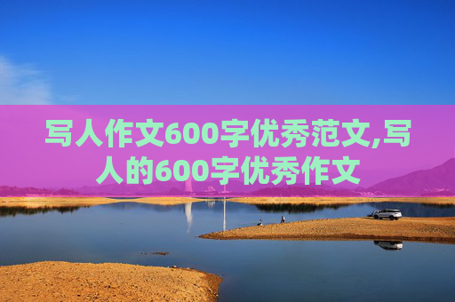 写人作文600字优秀范文,写人的600字优秀作文