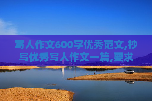 写人作文600字优秀范文,抄写优秀写人作文一篇,要求600字