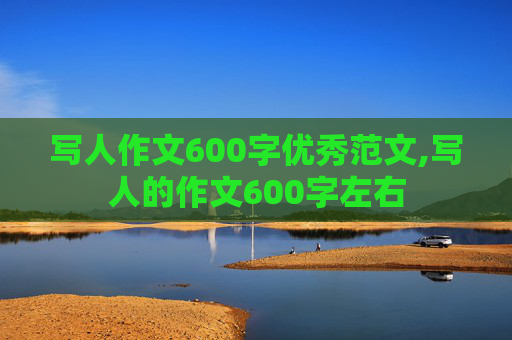 写人作文600字优秀范文,写人的作文600字左右