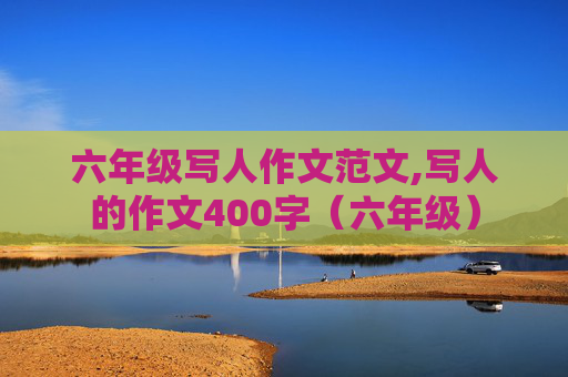 六年级写人作文范文,写人的作文400字（六年级）