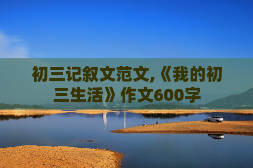 初三记叙文范文,《我的初三生活》作文600字