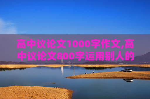 高中议论文1000字作文,高中议论文800字运用别人的光芒