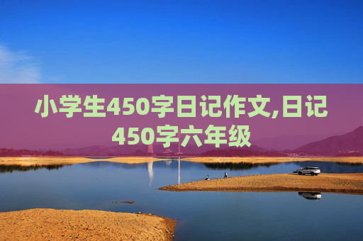 小学生450字日记作文,日记450字六年级