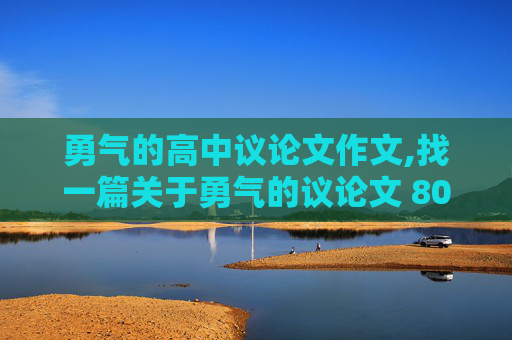 勇气的高中议论文作文,找一篇关于勇气的议论文 800字