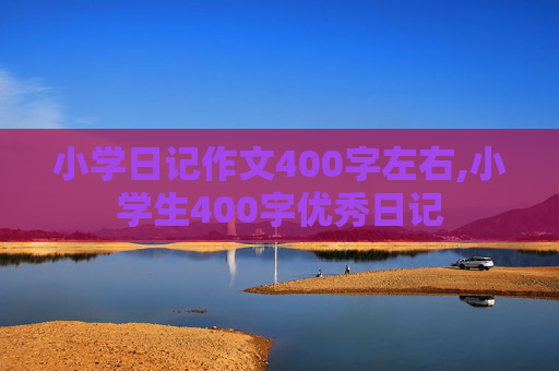 小学日记作文400字左右,小学生400字优秀日记