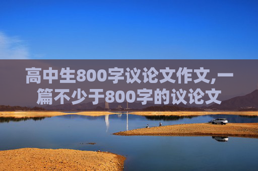 高中生800字议论文作文,一篇不少于800字的议论文