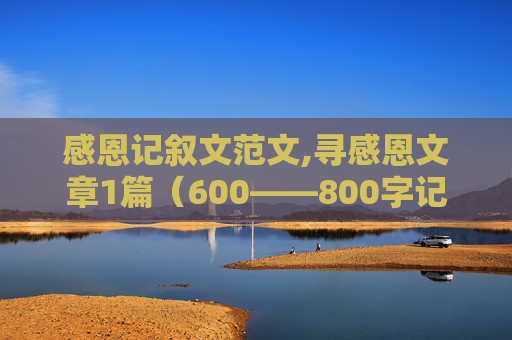 感恩记叙文范文,寻感恩文章1篇（600——800字记叙文）