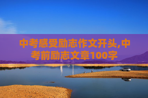 中考感受励志作文开头,中考前励志文章100字