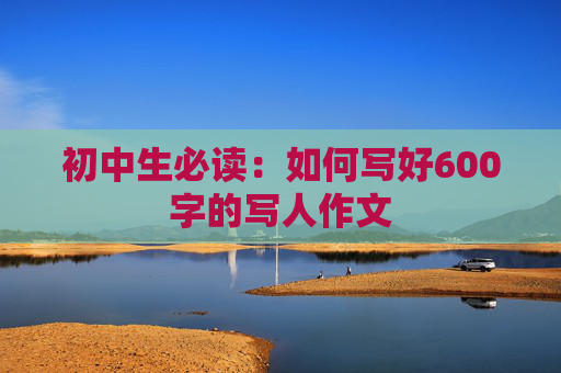 初中生必读：如何写好600字的写人作文