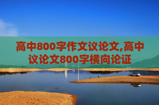 高中800字作文议论文,高中议论文800字横向论证