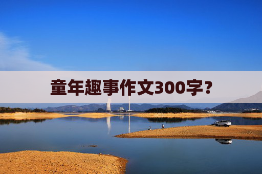 童年趣事作文300字？