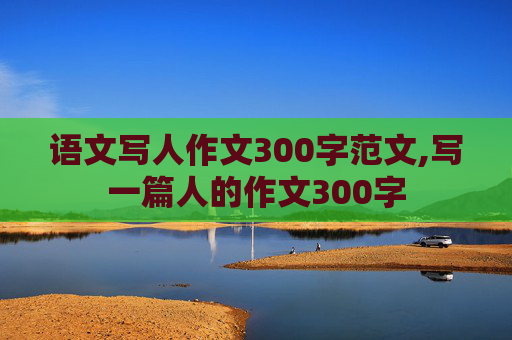 语文写人作文300字范文,写一篇人的作文300字