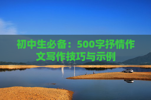 初中生必备：500字抒情作文写作技巧与示例