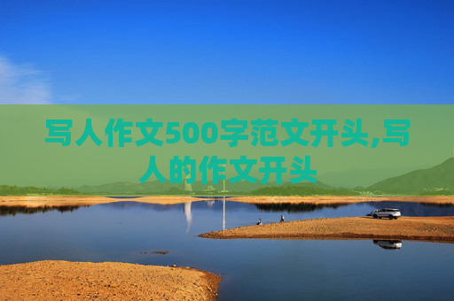 写人作文500字范文开头,写人的作文开头