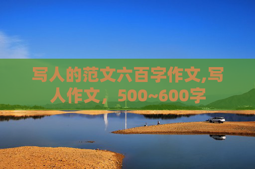 写人的范文六百字作文,写人作文，500~600字