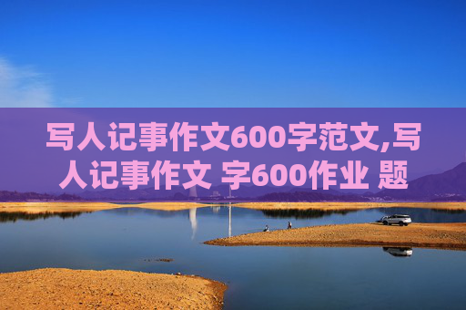 写人记事作文600字范文,写人记事作文 字600作业 题目晚秋里的记忆