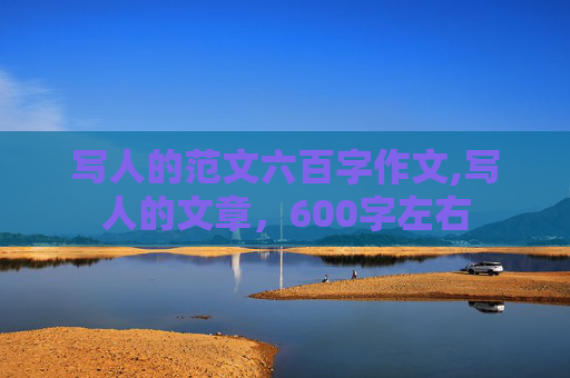 写人的范文六百字作文,写人的文章，600字左右