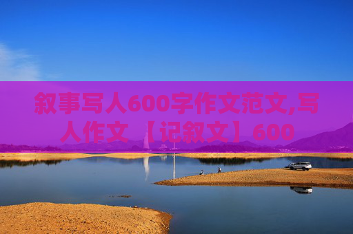 叙事写人600字作文范文,写人作文 【记叙文】600