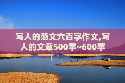 写人的范文六百字作文,写人的文章500字~600字