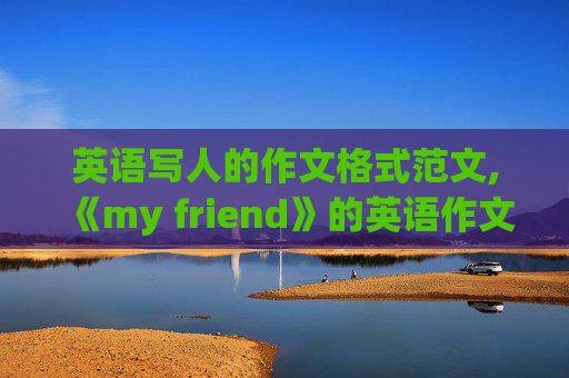 英语写人的作文格式范文,《my friend》的英语作文怎样写？？