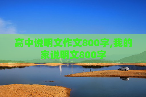 高中说明文作文800字,我的家说明文800字