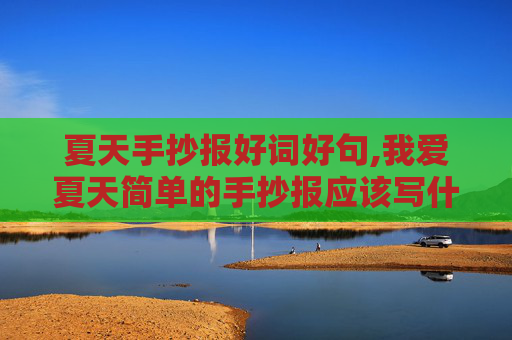 夏天手抄报好词好句,我爱夏天简单的手抄报应该写什么东西