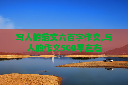 写人的范文六百字作文,写人的作文500字左右