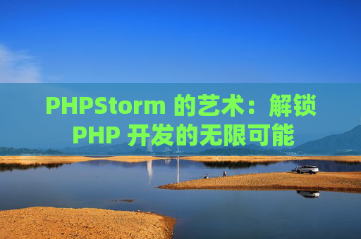 PHPStorm 的艺术：解锁 PHP 开发的无限可能