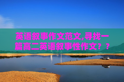 英语叙事作文范文,寻找一篇高二英语叙事性作文？？