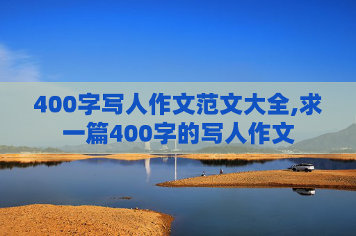 400字写人作文范文大全,求一篇400字的写人作文