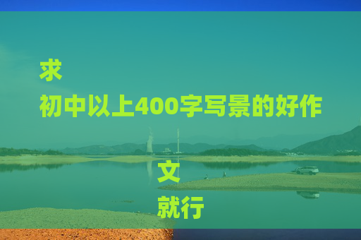 求
初中以上400字写景的好作文
就行