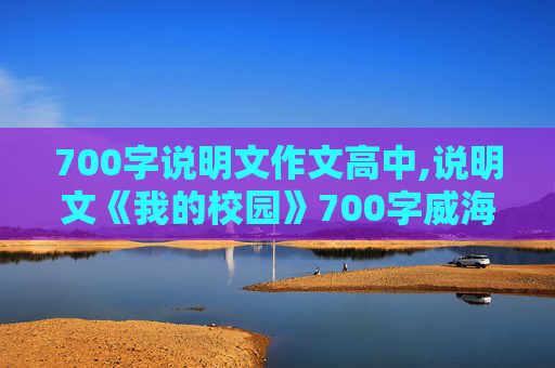 700字说明文作文高中,说明文《我的校园》700字威海九中