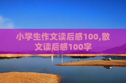 小学生作文读后感100,散文读后感100字