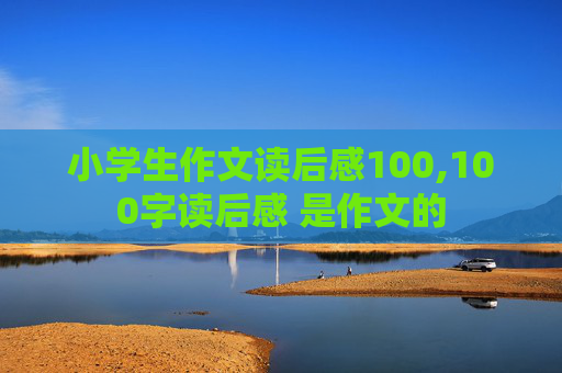 小学生作文读后感100,100字读后感 是作文的