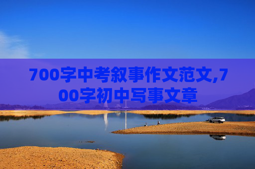 700字中考叙事作文范文,700字初中写事文章