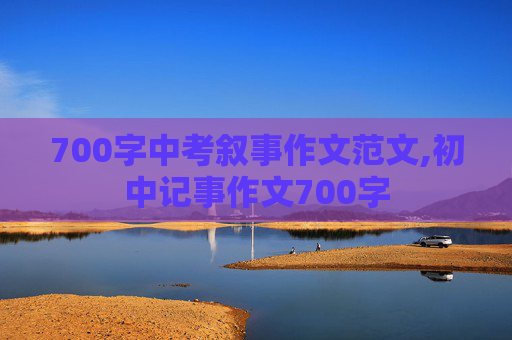 700字中考叙事作文范文,初中记事作文700字