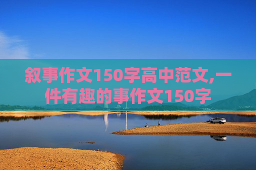 叙事作文150字高中范文,一件有趣的事作文150字