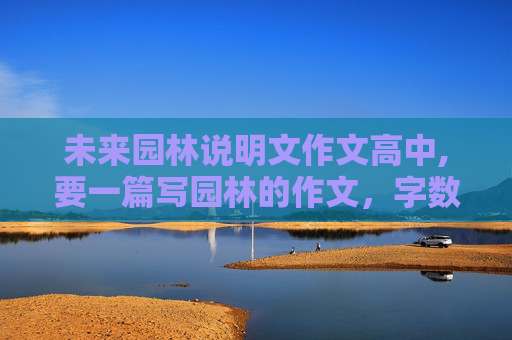 未来园林说明文作文高中,要一篇写园林的作文，字数300字左右，（不要苏州园林..）