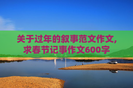 关于过年的叙事范文作文,求春节记事作文600字