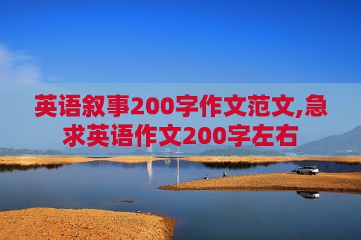 英语叙事200字作文范文,急求英语作文200字左右