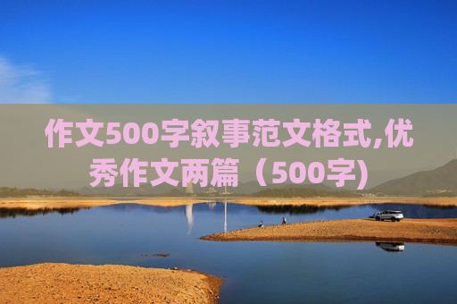 作文500字叙事范文格式,优秀作文两篇（500字)