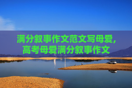 满分叙事作文范文写母爱,高考母爱满分叙事作文