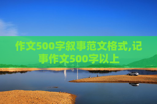 作文500字叙事范文格式,记事作文500字以上