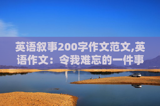 英语叙事200字作文范文,英语作文：令我难忘的一件事