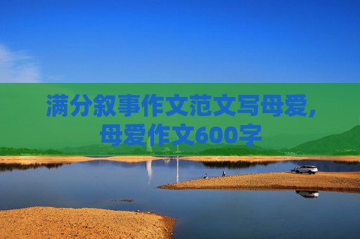 满分叙事作文范文写母爱,母爱作文600字